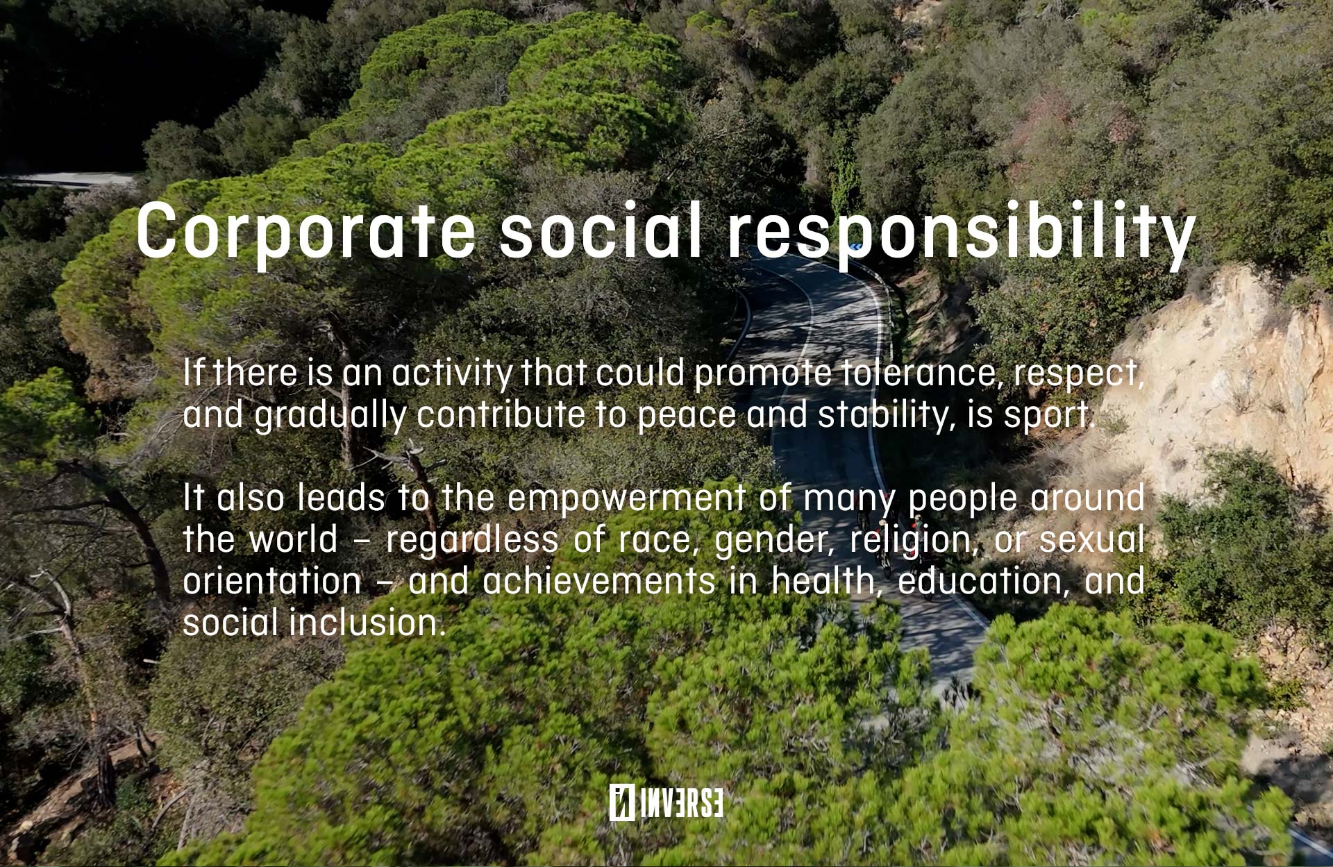 CORPORATE SOCIAL RESPONSIBILITY. If there is an activity that could promote tolerance, respect, and gradually contribute to peace and stability, is sport.