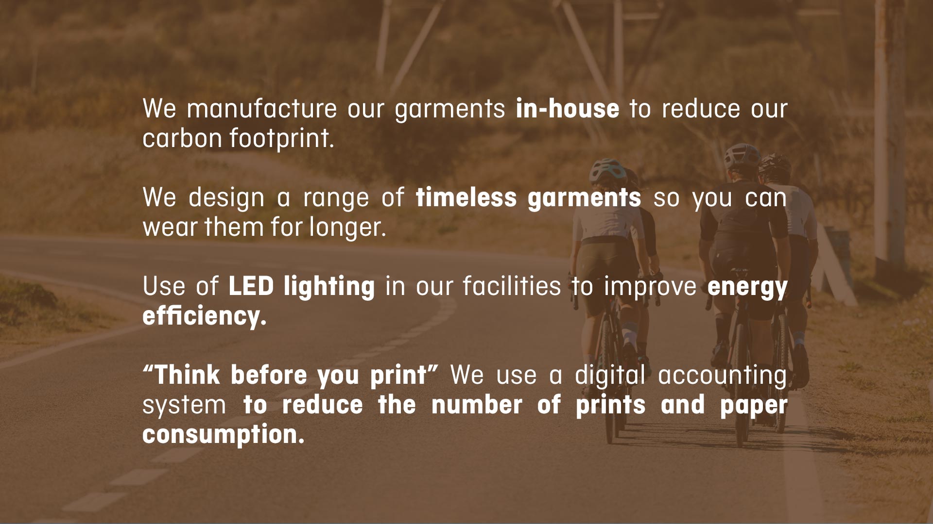 We manufacture our garments in-house to reduce our carbon footprint. Use of LED lighting in our facilities to improve energy efficiency.
