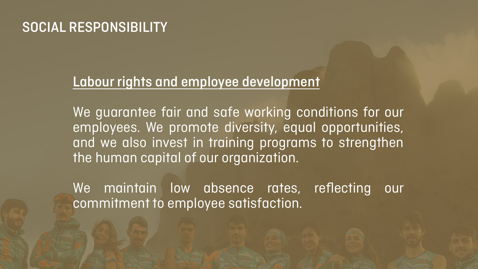 SOCIAL RISPONSABILITY. We promote diversity, equal opportunities, and we also invest in training programs to strengthen the human capital of our organization.