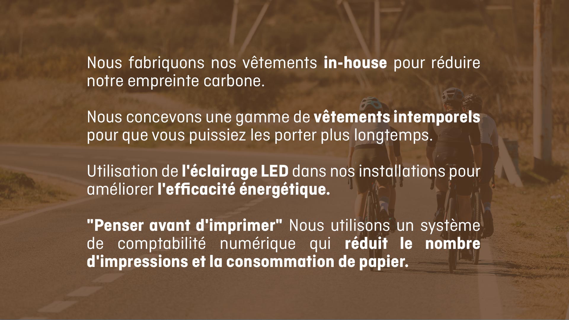 Nous fabriquons nos vêtements in-house pour réduire notre empreinte carbone. L'éclairage LED dans nos installations pour améliorer l'efficacité énergétique.